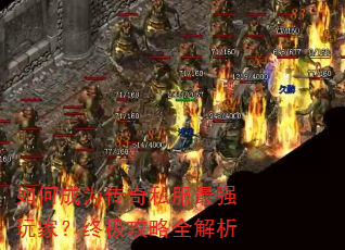 如何成为传奇私服最强玩家?终极攻略全解析 如何成为传奇私服最强玩家?终极攻略全解析