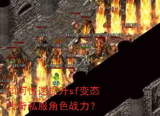 如何快速提升sf变态传奇私服角色战力? 如何快速提升sf变态传奇私服角色战力?