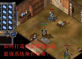 如何打造热血传奇私服最强系统角色攻略? 如何打造热血传奇私服最强系统角色攻略?