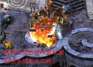 如何打造热血传奇私服最强系统角色攻略? 如何打造热血传奇私服最强系统角色攻略?