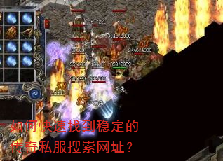 如何快速找到稳定的传奇私服搜索网址? 如何快速找到稳定的传奇私服搜索网址?