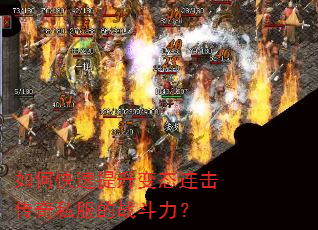 如何快速提升变态连击传奇私服的战斗力? 如何快速提升变态连击传奇私服的战斗力?