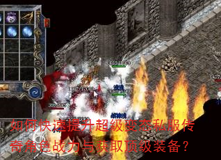 如何快速提升超级变态私服传奇角色战力与获取顶级装备? 如何快速提升超级变态私服传奇角色战力与获取顶级装备?