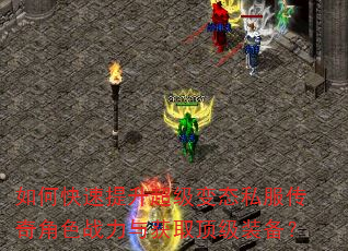 如何快速提升超级变态私服传奇角色战力与获取顶级装备? 如何快速提升超级变态私服传奇角色战力与获取顶级装备?
