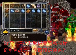 如何快速提升超级变态私服传奇角色战力与获取顶级装备? 如何快速提升超级变态私服传奇角色战力与获取顶级装备?