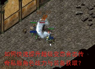 如何快速提升超级变态合击传奇私服角色战力与装备获取? 如何快速提升超级变态合击传奇私服角色战力与装备获取?