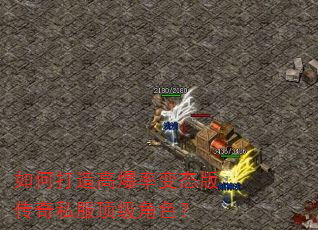 如何打造高爆率变态版传奇私服顶级角色? 如何打造高爆率变态版传奇私服顶级角色?
