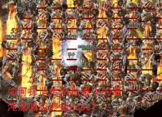 如何打造传奇私服中的混沌深渊级终极Boss? 如何打造传奇私服中的混沌深渊级终极Boss?