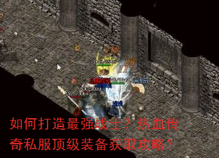 如何打造最强战士?热血传奇私服顶级装备获取攻略? 如何打造最强战士?热血传奇私服顶级装备获取攻略?