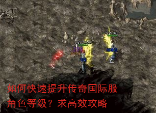 如何快速提升传奇国际服角色等级?求高效攻略 如何快速提升传奇国际服角色等级?求高效攻略