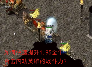 如何快速提升1.95金牛合击内功英雄的战斗力? 如何快速提升1.95金牛合击内功英雄的战斗力?
