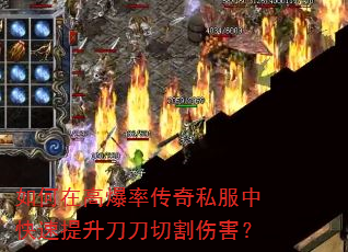 如何在高爆率传奇私服中快速提升刀刀切割伤害? 如何在高爆率传奇私服中快速提升刀刀切割伤害?