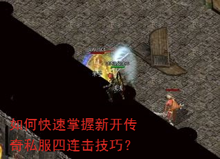 如何快速掌握新开传奇私服四连击技巧? 如何快速掌握新开传奇私服四连击技巧?