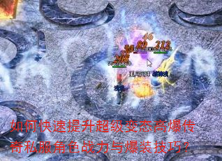 如何快速提升超级变态高爆传奇私服角色战力与爆装技巧? 如何快速提升超级变态高爆传奇私服角色战力与爆装技巧?
