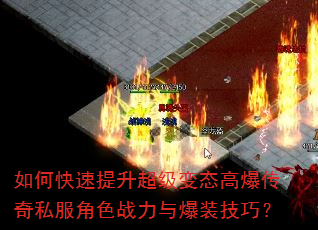 如何快速提升超级变态高爆传奇私服角色战力与爆装技巧? 如何快速提升超级变态高爆传奇私服角色战力与爆装技巧?