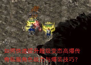 如何快速提升超级变态高爆传奇私服角色战力与爆装技巧? 如何快速提升超级变态高爆传奇私服角色战力与爆装技巧?