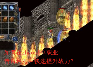如何在zhaosf单职业传奇私服中快速提升战力? 如何在zhaosf单职业传奇私服中快速提升战力?