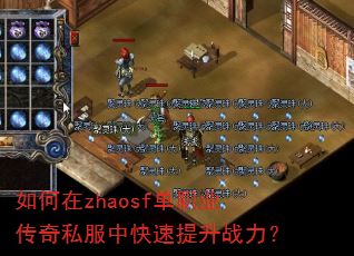 如何在zhaosf单职业传奇私服中快速提升战力? 如何在zhaosf单职业传奇私服中快速提升战力?