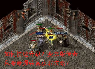 如何快速升级?变态版传奇私服最强装备获取攻略? 如何快速升级?变态版传奇私服最强装备获取攻略?