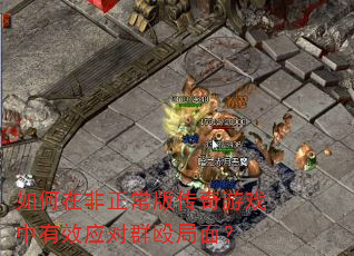 如何在非正常版传奇游戏中有效应对群殴局面? 如何在非正常版传奇游戏中有效应对群殴局面?