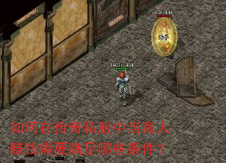 如何在传奇私服中当商人赚钱需要满足哪些条件? 如何在传奇私服中当商人赚钱需要满足哪些条件?