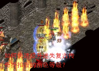 如何快速提升迷失复古传奇折扣版的角色等级? 如何快速提升迷失复古传奇折扣版的角色等级?