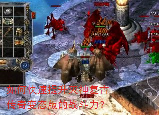 如何快速提升灭神复古传奇变态版的战斗力? 如何快速提升灭神复古传奇变态版的战斗力?