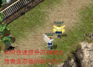 如何快速提升灭神复古传奇变态版的战斗力? 如何快速提升灭神复古传奇变态版的战斗力?