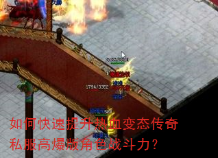 如何快速提升热血变态传奇私服高爆版角色战斗力? 如何快速提升热血变态传奇私服高爆版角色战斗力?