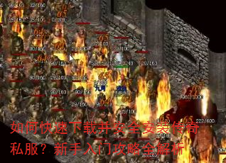 如何快速下载并安全安装传奇私服?新手入门攻略全解析 如何快速下载并安全安装传奇私服?新手入门攻略全解析