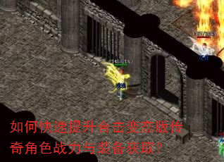 如何快速提升合击变态版传奇角色战力与装备获取? 如何快速提升合击变态版传奇角色战力与装备获取?
