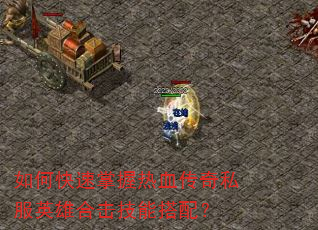 如何快速掌握热血传奇私服英雄合击技能搭配? 如何快速掌握热血传奇私服英雄合击技能搭配?