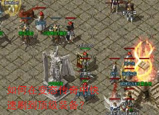 如何在变态传奇中快速刷到顶级装备? 如何在变态传奇中快速刷到顶级装备?