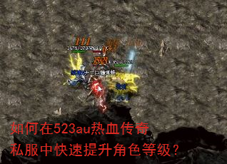 如何在523au热血传奇私服中快速提升角色等级? 如何在523au热血传奇私服中快速提升角色等级?