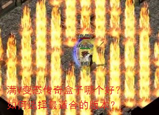 满V变态传奇盒子哪个好?如何选择最适合的版本? 满V变态传奇盒子哪个好?如何选择最适合的版本?