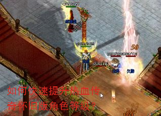 如何快速提升热血传奇怀旧版角色等级? 如何快速提升热血传奇怀旧版角色等级?