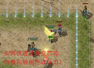 如何快速提升变态3D传奇私服角色战斗力? 如何快速提升变态3D传奇私服角色战斗力?