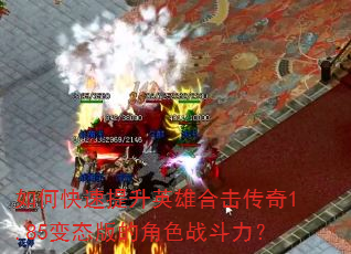 如何快速提升英雄合击传奇1.85变态版的角色战斗力? 如何快速提升英雄合击传奇1.85变态版的角色战斗力?