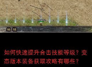 如何快速提升合击技能等级?变态版本装备获取攻略有哪些? 如何快速提升合击技能等级?变态版本装备获取攻略有哪些?