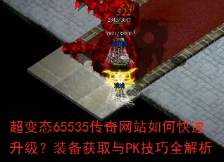 超变态65535传奇网站如何快速升级?装备获取与PK技巧全解析 超变态65535传奇网站如何快速升级?装备获取与PK技巧全解析