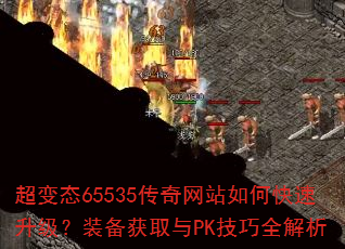 超变态65535传奇网站如何快速升级?装备获取与PK技巧全解析 超变态65535传奇网站如何快速升级?装备获取与PK技巧全解析