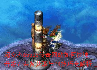 超变态65535传奇网站如何快速升级?装备获取与PK技巧全解析 超变态65535传奇网站如何快速升级?装备获取与PK技巧全解析