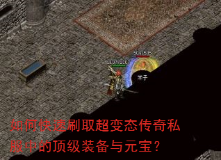 如何快速刷取超变态传奇私服中的顶级装备与元宝? 如何快速刷取超变态传奇私服中的顶级装备与元宝?