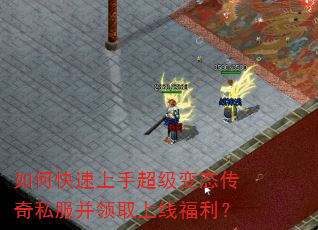 如何快速上手超级变态传奇私服并领取上线福利? 如何快速上手超级变态传奇私服并领取上线福利?