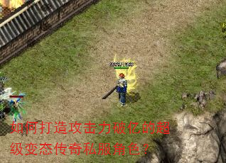 如何打造攻击力破亿的超级变态传奇私服角色? 如何打造攻击力破亿的超级变态传奇私服角色?