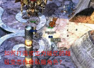 如何打造攻击力破亿的超级变态传奇私服角色? 如何打造攻击力破亿的超级变态传奇私服角色?