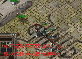 如何搭配变态英雄合击技能以快速通关传奇游戏? 如何搭配变态英雄合击技能以快速通关传奇游戏?