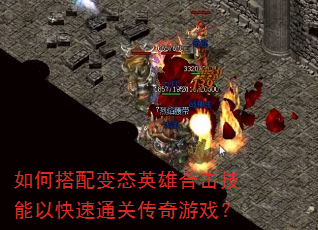 如何搭配变态英雄合击技能以快速通关传奇游戏? 如何搭配变态英雄合击技能以快速通关传奇游戏?