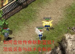如何击败传奇魅影蓝狐?顶级装备与战术全解析 如何击败传奇魅影蓝狐?顶级装备与战术全解析