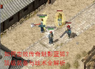 如何击败传奇魅影蓝狐?顶级装备与战术全解析 如何击败传奇魅影蓝狐?顶级装备与战术全解析